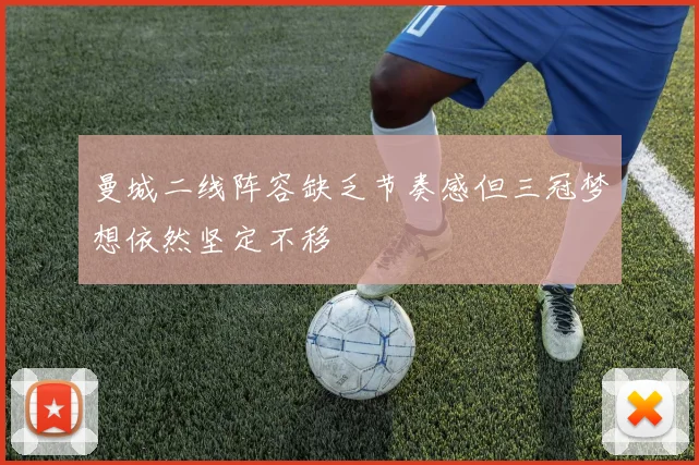 曼城二线阵容缺乏节奏感但三冠梦想依然坚定不移
