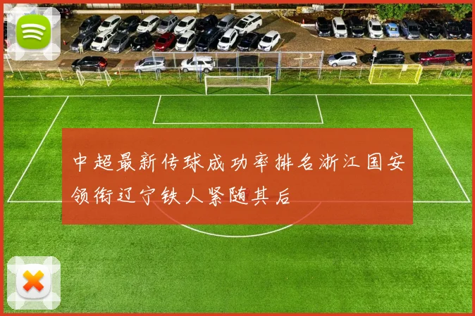 中超最新传球成功率排名浙江国安领衔辽宁铁人紧随其后