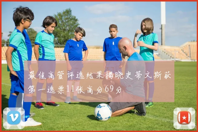 最佳高管评选结果揭晓史蒂文斯获第一选票11张高分69分