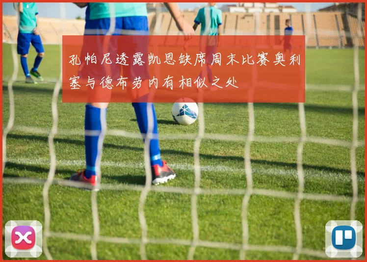孔帕尼透露凯恩缺席周末比赛奥利塞与德布劳内有相似之处
