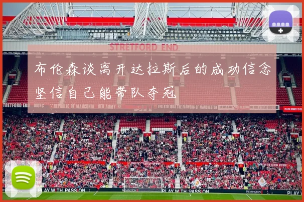 布伦森谈离开达拉斯后的成功信念坚信自己能带队夺冠