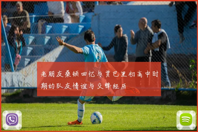 老朋友桑顿回忆与贾巴里初高中时期的队友情谊与交锋经历