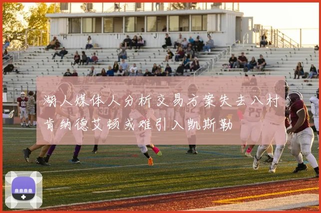 湖人媒体人分析交易方案失去八村肯纳德艾顿或难引入凯斯勒