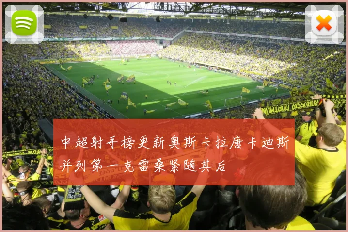 中超射手榜更新奥斯卡拉唐卡迪斯并列第一克雷桑紧随其后
