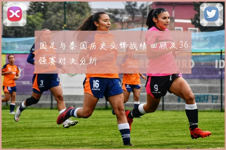 国足与泰国历史交锋战绩回顾及36强赛对决分析