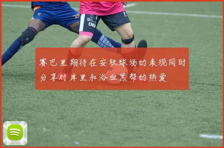赛巴里期待在安联球场的表现同时分享对库里和浴血黑帮的热爱