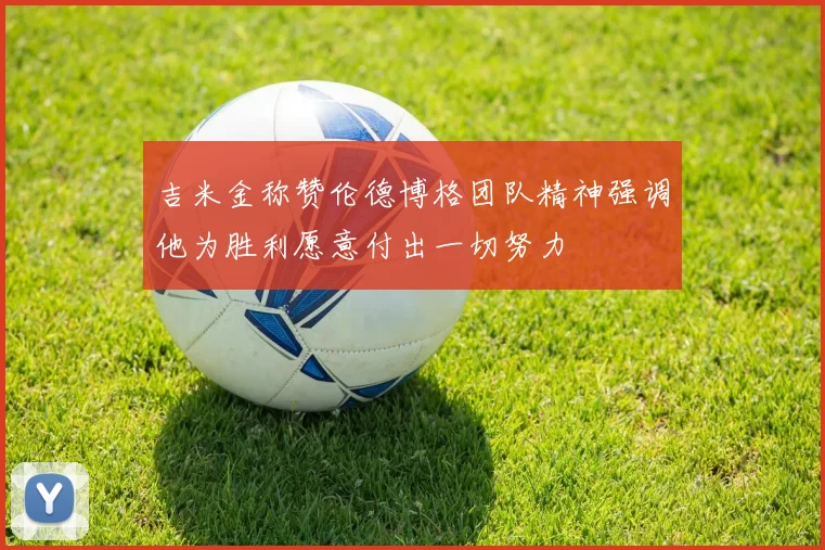 吉米金称赞伦德博格团队精神强调他为胜利愿意付出一切努力